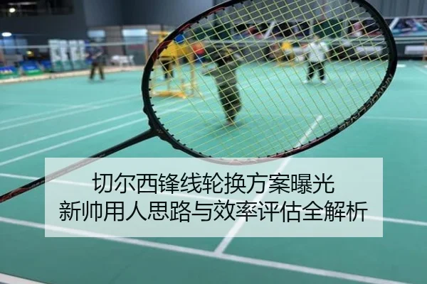 切尔西锋线轮换方案曝光 新帅用人思路与效率评估全解析