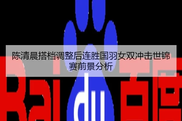 陈清晨搭档调整后连胜国羽女双冲击世锦赛前景分析