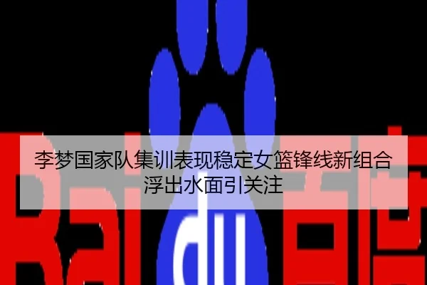 李梦国家队集训表现稳定女篮锋线新组合浮出水面引关注